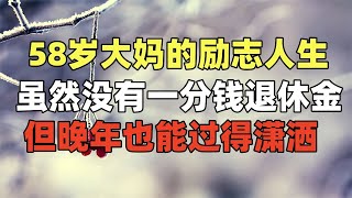 58岁大妈的励志人生：虽然没有一分钱退休金，但晚年也能过得潇洒