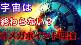 【宇宙は終わらない】オメガポイント理論