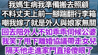 我媽生病我準備搬去照顧，不料丈夫上前一腳踹翻行李箱，嘲我嫁了就是外人與娘家無關，回去陪外人不如乖乖伺候公婆，我笑了甩下離婚協議帶走女兒，隔天他走進家門直接傻眼了【倫理】【都市】