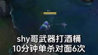 shy哥武器打酒桶，逆康特10分钟单杀6次 theshy