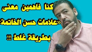 كنا فاهمين معنى علامات حسن الخاتمة بطريقة غلط