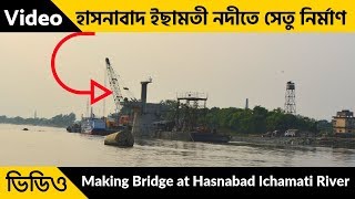 Hasnabad Bridge | হাসনাবাদ ইছামতী নদীতে সেতু নির্মাণ | Making Bridge at Hasnabad Ichamati River