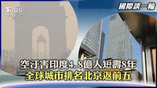 【國際談一輪】空汙害印度4.8億人短壽8年  全球城市排名北京返前五｜TVBS新聞2022.11.15