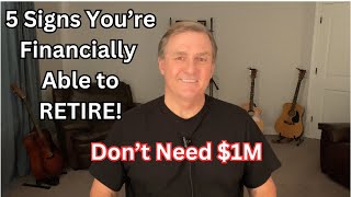 5 SIGNS YOU'RE FINANCIALLY ABLE TO RETIRE