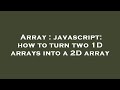Array : javascript: how to turn two 1D arrays into a 2D array