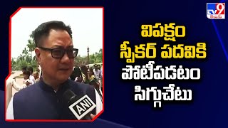 Lok Sabha Speaker election : విపక్షం స్పీకర్ పదవికి పోటీపడటం సిగ్గుచేటు : Kiren Rijiju -TV9