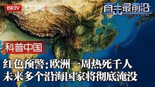 全球红色预警！欧洲超高温度热死数千人？专家：未来多个沿海国家将彻底淹没，地球如何拯救？人类未来在哪？【科普中国直击最前沿】