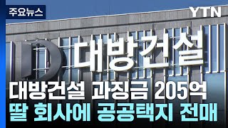 마곡·동탄 등 알짜 공공택지 딸 회사에 넘긴 대방건설, 과징금 205억·고발 / YTN