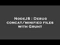 NodeJS : Debug concat/minified files with Grunt