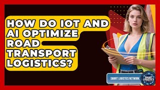 How Do IoT And AI Optimize Road Transport Logistics? - Smart Logistics Network
