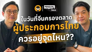 ในวันที่จีนครองตลาด ผู้ประกอบการไทยควรอยู่จุดไหน ? | Penguin Talk EP.44