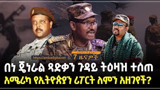 በነ ጄነራል ጻድቃን ጉዳይ ትዕዛዝ ተሰጠ…አሜሪካ የኢትዮጵያን ሪፖርት ለምን አዘገየች?