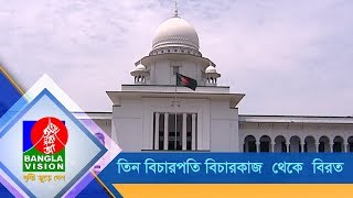 তিন বিচারপতি বিচারকাজ থেকে বিরত | BanglaVision News