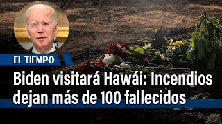 Biden visitará Hawái, donde incendios dejan más 100 de muertos | El Tiempo