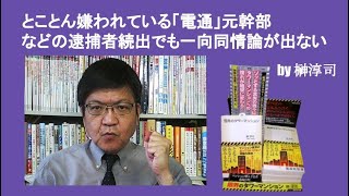 とことん嫌われている「電通」元幹部などの逮捕者続出でも一向同情論が出ない　by榊淳司