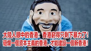 大陸人眼中的香港：香港窮得只剩下暴力了！砸爛一個資本主義的香港，才能建設一個新香港！