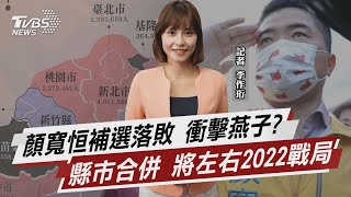 顏寬恒補選落敗 衝擊燕子? 縣市合併 將左右2022戰局【TVBS說新聞】20220117