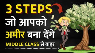 3 STEPS जो आपको अमीर बना देंगे | MIDDLE CLASS से बाहर ले आयेंगे