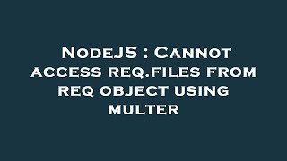 NodeJS : Cannot access req.files from req object using multer