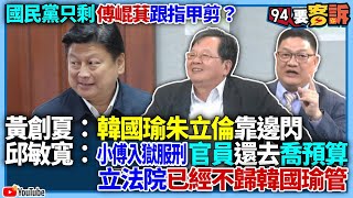 【94要客訴】國民黨只剩傅崐萁跟指甲剪？黃創夏：韓國瑜朱立倫靠邊閃！邱敏寬：小傅入獄服刑官員還去喬預算！立法院已經不歸韓國瑜管？！