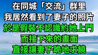 在同城「交流」群里，我居然看到了妻子的照片，於是假裝不認識約她上門，而接下來的畫面，直接讓妻子跪地求饒！【年華妙語】#落日溫情#情感故事#花開富貴#深夜淺讀#深夜淺談#家庭矛盾 #爽文