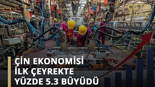 Çin ekonomisi ilk çeyrekte yüzde 5.3 büyüdü