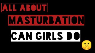 All about masturbation/ effects of masturbation/benifits/can girls do/addiction of masturbation.