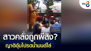 สาวคลั่งถูกผีสิง ญาติอุ้มไปรดน้ำมนต์ไล่ | ข่าวช่อง 8 | 27 เม.ย. 65