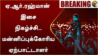 #JUSTNOW: ஏ.ஆர்.ரஹ்மான் இசை நிகழ்ச்சி.. மன்னிப்புக்கோரிய ஏற்பாட்டாளர் | AR Rahman  | PTT