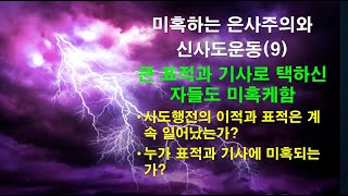 미혹하는 은사주의와 신사도운동(9), 큰 표적과 기사로 택하신 자들도 미혹하게 한다, 사도행전의 이적과 표적은 계속 일어났는가, 누가 표적과 기사에 미혹되는가