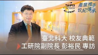 「產業推手.世紀傳承」系列報導 01｜ 工研院副院長 彭裕民 校友專訪 【臺北科大校友會全國總會】