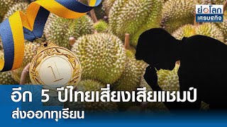 อีก 5 ปีไทยเสี่ยงเสียแชมป์ส่งออกทุเรียน | ย่อโลกเศรษฐกิจ 14 พ.ค.67