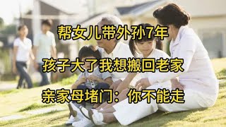 帮女儿带外孙7年，孩子大了我想搬回老家，亲家母堵门：你不能走