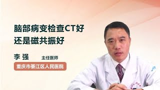 脑部病变检查CT好还是磁共振好 李强 重庆市綦江区人民医院