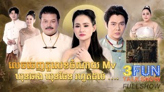 [FULLSHOW] លេចចេញតួលេខចំណាយ Mv ឃុនឆាង ឃុនផែន រហូតដល់ …. [ S7 3FUN ] Ep3