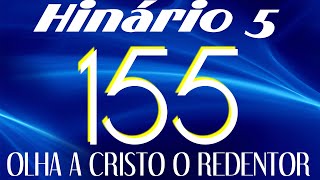 HINO 155 CCB - Olha a Cristo o Redentor - HINÁRIO 5 COM LETRAS