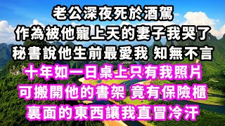 老公深夜死於酒駕，作為被他寵上天的妻子我哭了，秘書說他生前最愛我知無不言，十年如一日桌上只有我照片，可搬開他的書架竟有保險櫃，裏面的東西讓我直冒冷汗#爽文完結#一口氣看完#小三#豪門#霸總