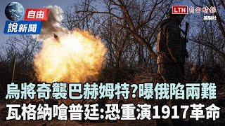 自由說新聞》巴赫姆特曝兩難！瓦格納嗆普廷：恐重演1917革命