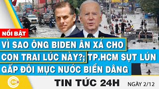 Tin 24h | Vì sao ông Biden ân xá cho con trai lúc này?; TP.HCM sụt lún gấp đôi mực nước biển dâng