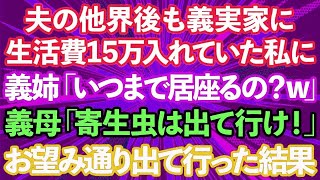 【スカッとする話】夫が亡くなってからも義実家に生活費15万入れていた私に義姉「いつまで居座るつもり？w」義母「寄生虫は出て行け！」私（こいつら覚悟しろよ？）→お望み通り出て行った結果