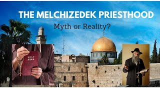 The Melchizedek Priesthood (Psalm 110:4) - Myth or Reality?