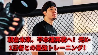 RIZIN】朝倉未来、平本蓮との再戦に向け元K-1王者を新トレーニングパートナーに！「流石の分析力」注目の準備過程！