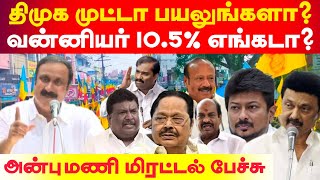 திமுக முட்டா பயலுங்களா? வன்னியர் 10.5% இடஒதுக்கீடு எங்கடா? - அன்புமணியின் காட்டமான மிரட்டல் பேச்சு.,