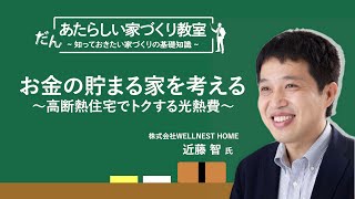 お金の貯まる家を考える～高断熱住宅でトクする光熱費～　あたらしい家づくり教室／近藤智先生