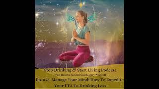 Ep. #76 Manage Your Mind: How To Expedite Your ETA To Drinking Less