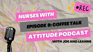 Coffee Talk - Episode 9 - Nurses with Attitude Podcast