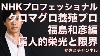 【NHKプロフェッショナル仕事の流儀】クロマグロ養殖のプロ！福島和彦編：属人的仕事の栄光と限界