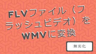 FLVファイル（フラッシュビデオ）をWMVに変換「無劣化」