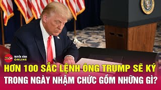 Ông Trump sẽ ký hơn 100 sắc lệnh ngày nhận chức Tổng Thống. Thời sự quốc tế tối 19.1