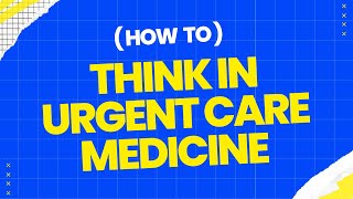 How to Think in Urgent Care Medicine